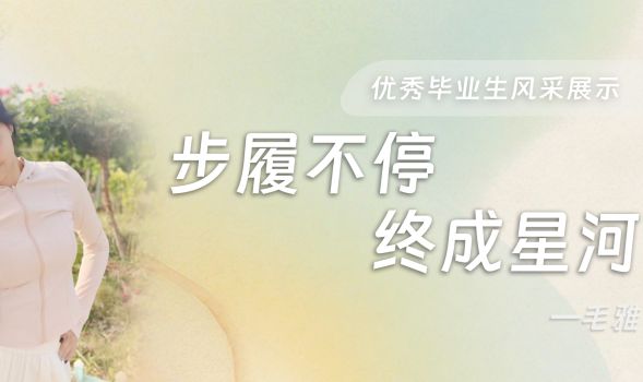 【优秀毕业生风采展示】毛雅的追光成长路:“步履不停,终成星河”